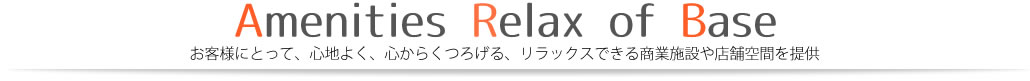 お客様にとって、心地よく、心からくつろげる、リラックスできる商業施設や店舗空間を提供